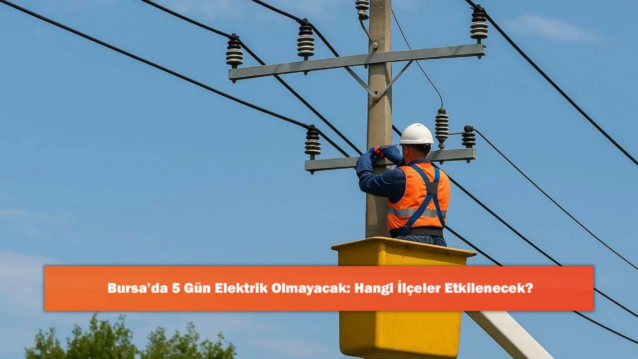 Bursa'da 5 G&uuml;n Elektrik Olmayacak: Hangi İl&ccedil;eler Etkilenecek?