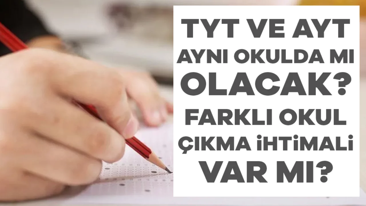 TYT ve AYT Aynı Okulda mı Olacak? Farklı Okul &Ccedil;ıkma İhtimali Var mı?