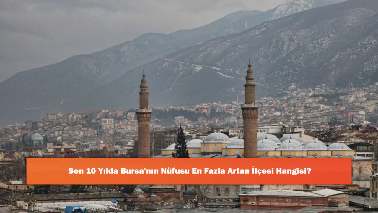 Son 10 Yılda Bursa'nın N&uuml;fusu En Fazla Artan İl&ccedil;esi Hangisi?