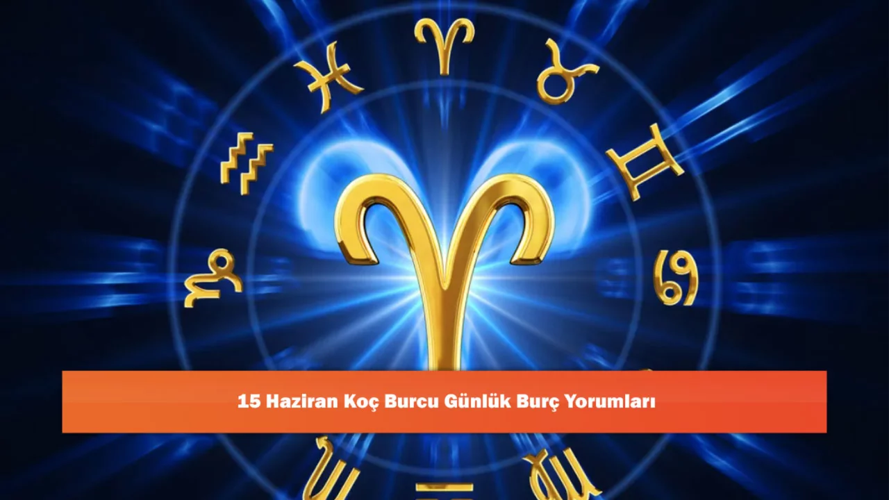 15 Haziran Koç Burcu Günlük Burç Yorumları