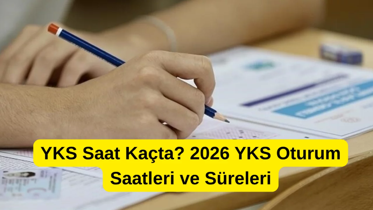 YKS Saat Ka&ccedil;ta? 2026 YKS Oturum Saatleri ve S&uuml;releri