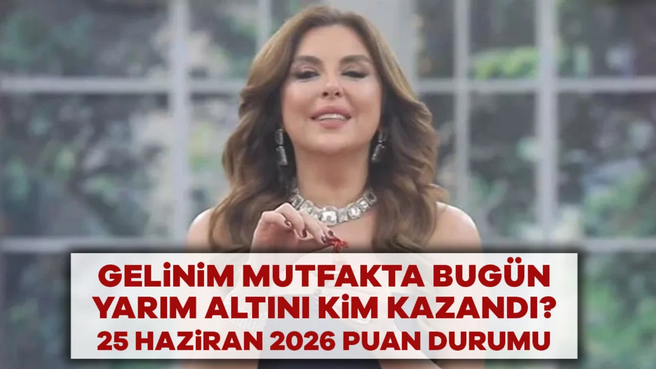 Gelinim Mutfakta Bug&uuml;n Yarım Altını Kim Kazandı? 25 Haziran 2026 Puan Durumu