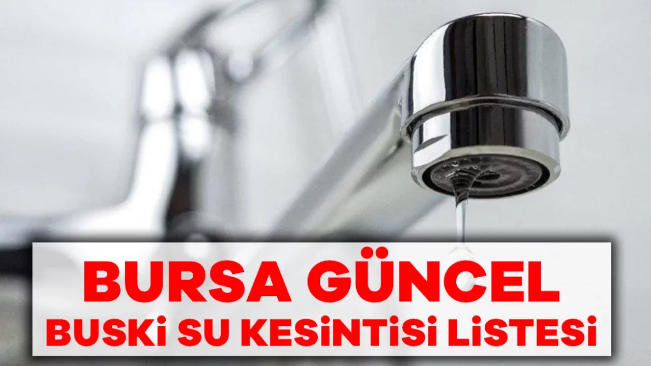 Bursa Su Kesintisi Listesi: Bursa'da Bugün Sular Ne Zaman Gelecek? Güncel BUSKİ Kesintileri