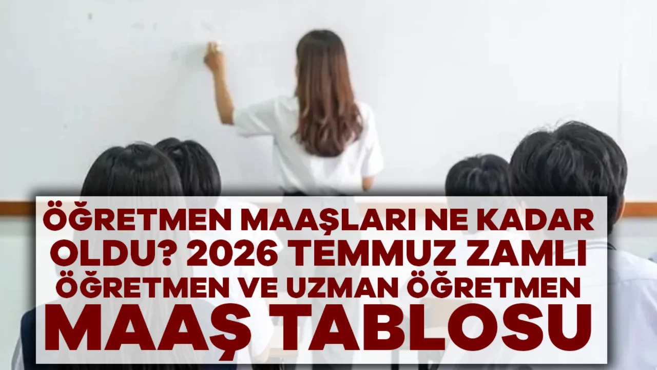 Öğretmen Maaşları Ne Kadar Oldu? 2026 Temmuz Zamlı Öğretmen ve Uzman Öğretmen Maaş Tablosu