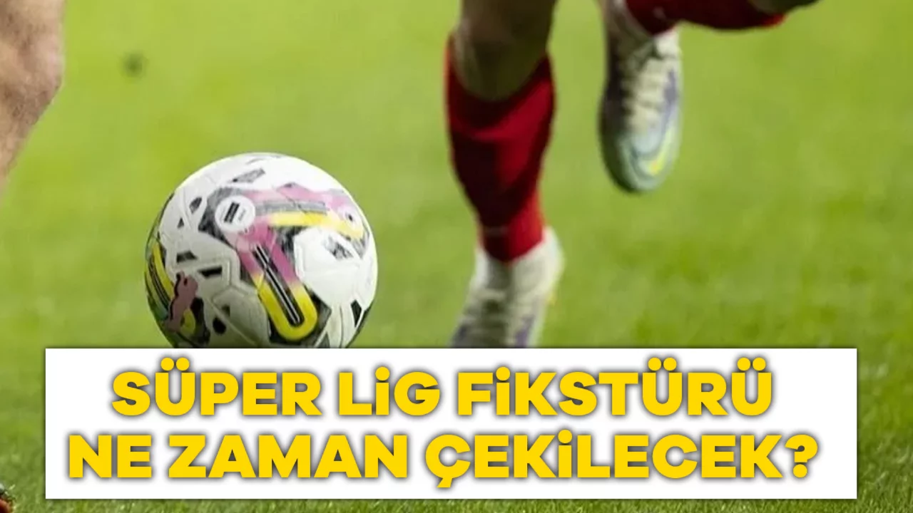S&uuml;per Lig Fikst&uuml;r&uuml; Ne Zaman &Ccedil;ekilecek? 2026-2027 Sezonu Ne Zaman Başlıyor, Tarih A&ccedil;ıklandı mı?