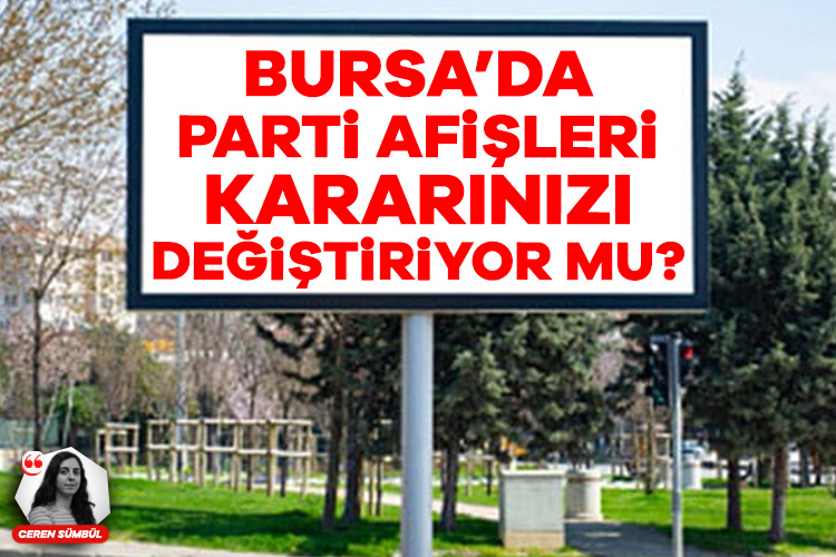 Bursalılara "Parti afişleri kararınızı değiştiriyor mu?" diye sorduk