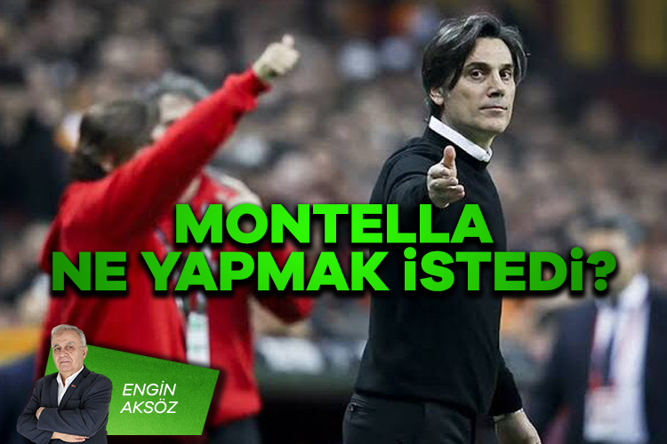 Engin Aksöz; Montella ne yapmak istedi?