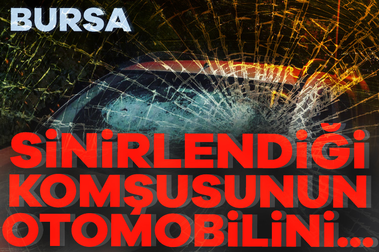 Bursa&#039;da sinirlendiği alt komşusunun otomobilini parçaladı