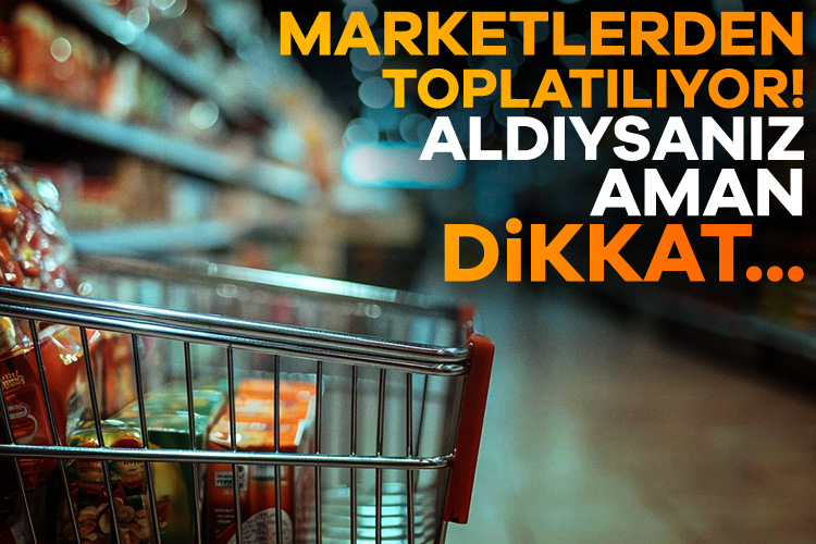 Marketlerden toplatılıyor! Aldıysanız aman dikkat...