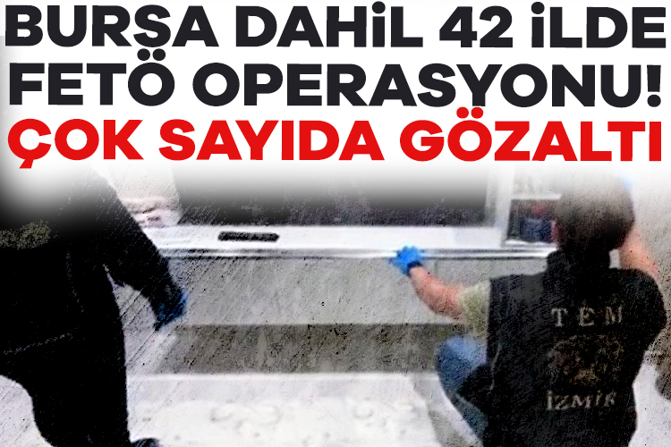 Bursa dahil 42 ilde FETÖ operasyonu! Çok sayıda gözaltı