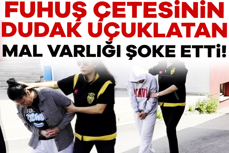 Fuhuş çetesinin dudak uçuklatan mal varlığı!