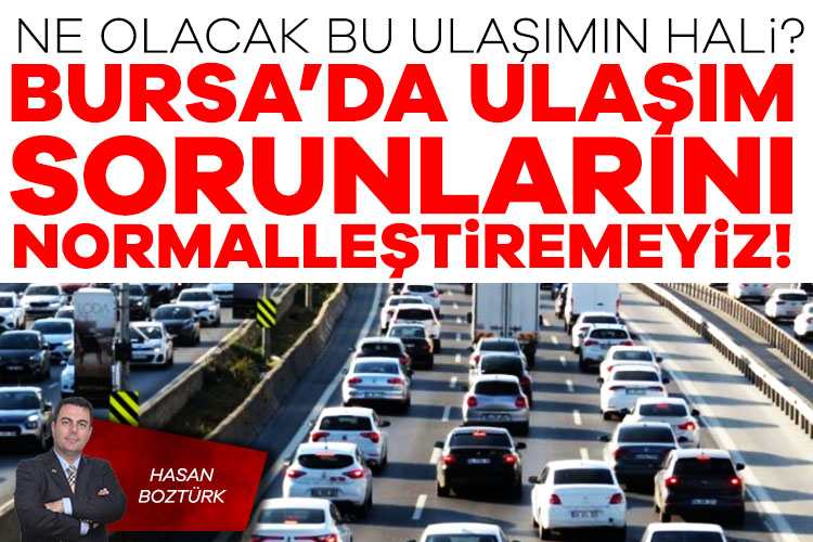 Hasan Boztürk; Ne olacak bu ulaşımın hali? Bursa&#039;da ulaşım sorunlarını normalleştiremeyiz! 