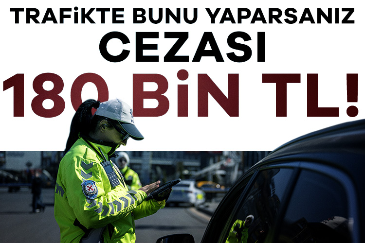 Trafikte bunu yaparsanız cezası 180 bin TL!