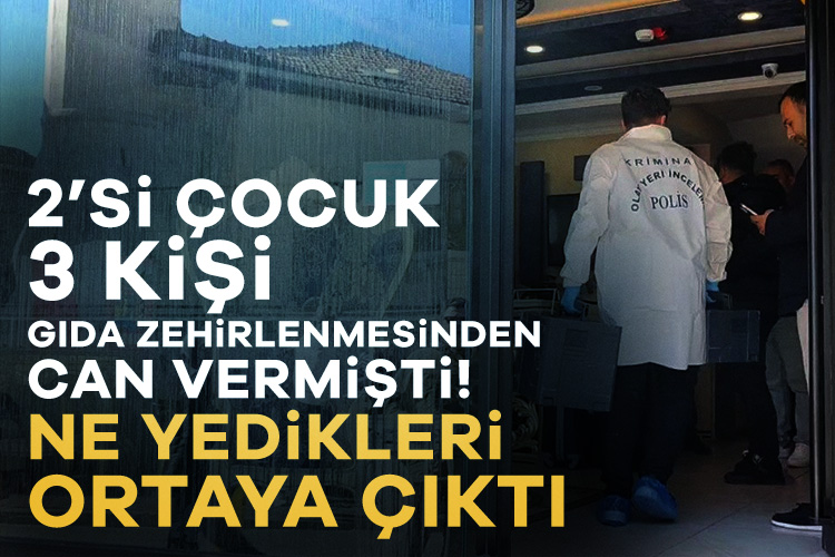 2'si çocuk 3 kişi gıda zehirlenmesinden can vermişlerdi! Ne yedikleri ortaya çıktı...