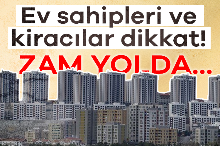Ev sahipleri ve kiracılar dikkat! Zamlar yolda...