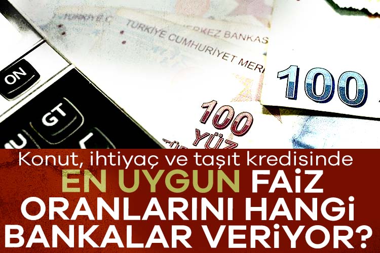 Konut, ihtiyaç ve taşıt kredisinde en uygun faiz oranlarını hangi bankalar veriyor?
