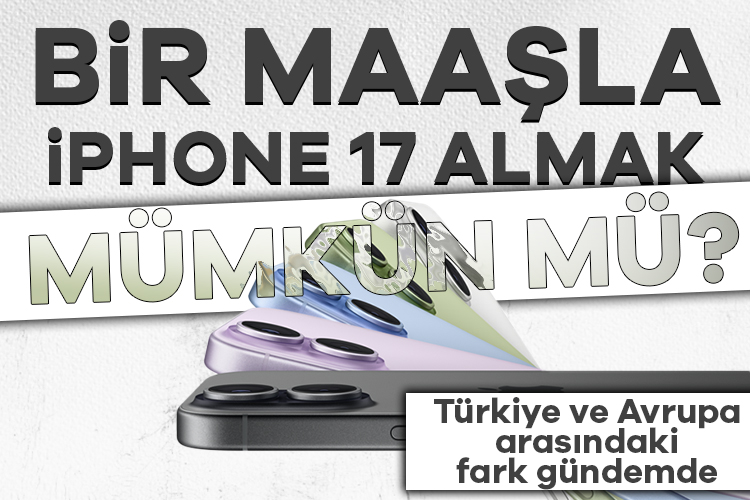 Bir maaşla iPhone 17 mümkün mü? Türkiye ve Avrupa arası fark gündemde
