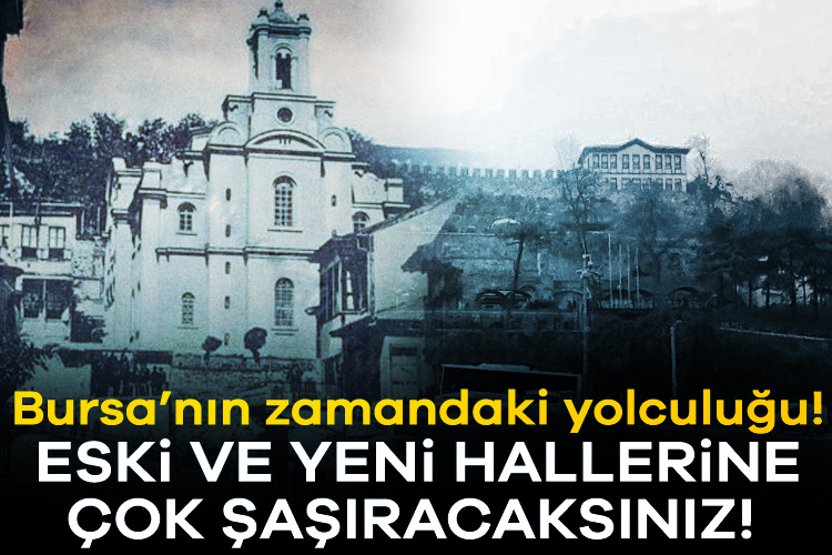 Bursa'nın zamandaki yolculuğu! Eski ve yeni hallerine çok şaşıracaksınız!