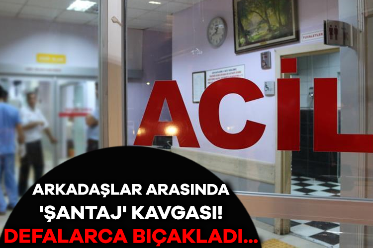 Arkadaşlar arasında 'şantaj' kavgası! Defalarca bıçakladı...
