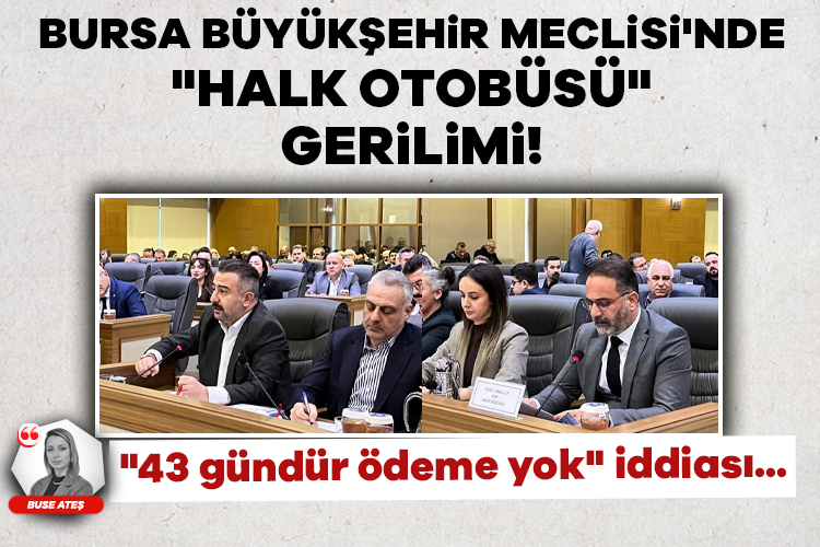 Bursa Büyükşehir Meclisi'nde "halk otobüsü" gerilimi! "43 gündür ödeme yok" iddiası...