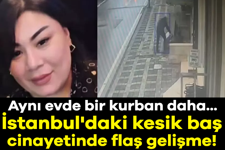 İstanbul'daki kesik baş cinayetinde flaş gelişme! Aynı evde bir kurban daha...