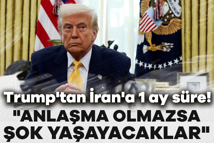 Trump'tan İran'a 1 ay süre: "Anlaşma olmazsa şok yaşayacaklar"