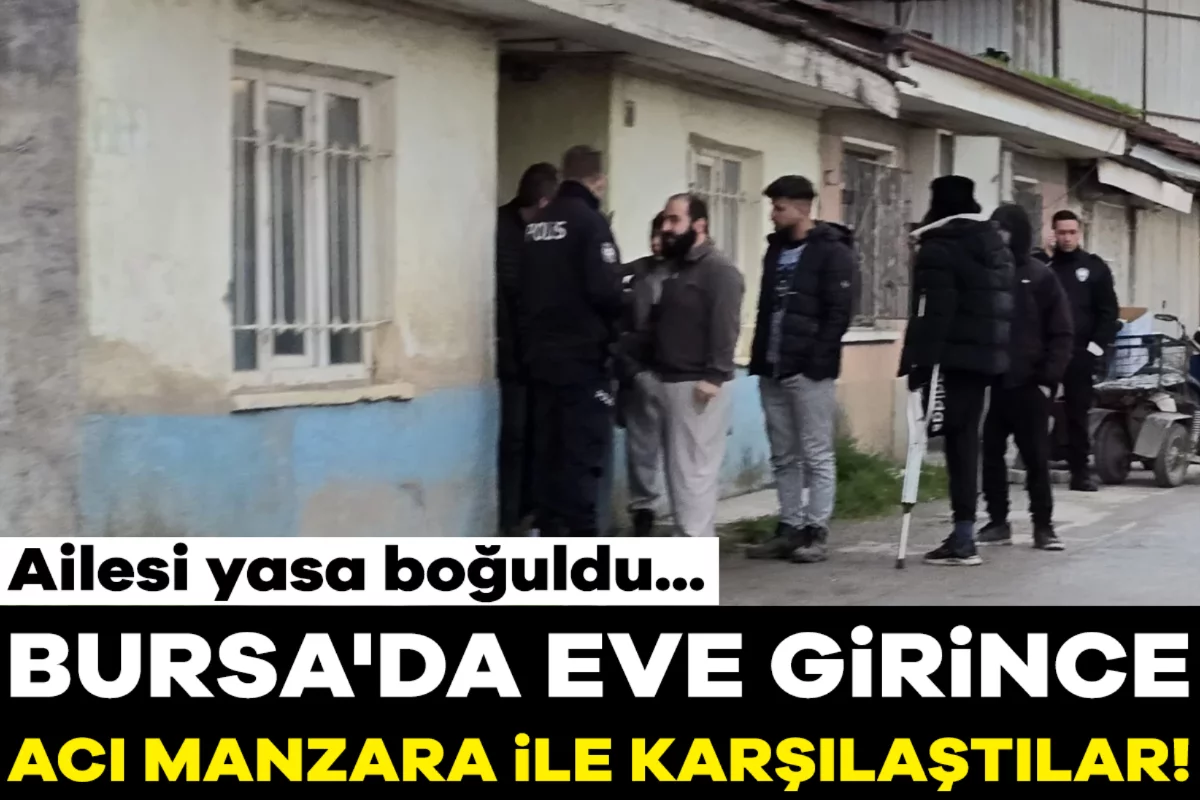 Bursa'da eve girince acı manzara ile karşılaştılar! Ailesi yasa boğuldu...
