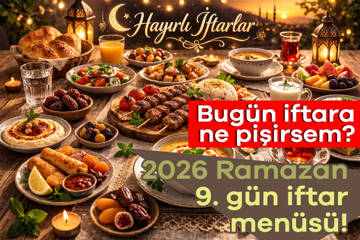 2026 Ramazan 9. gün iftar menüsü! Bugün iftara ne pişirsem?
