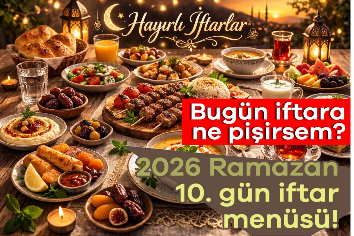 2026 Ramazan 10. gün iftar menüsü! Bugün iftara ne pişirsem?