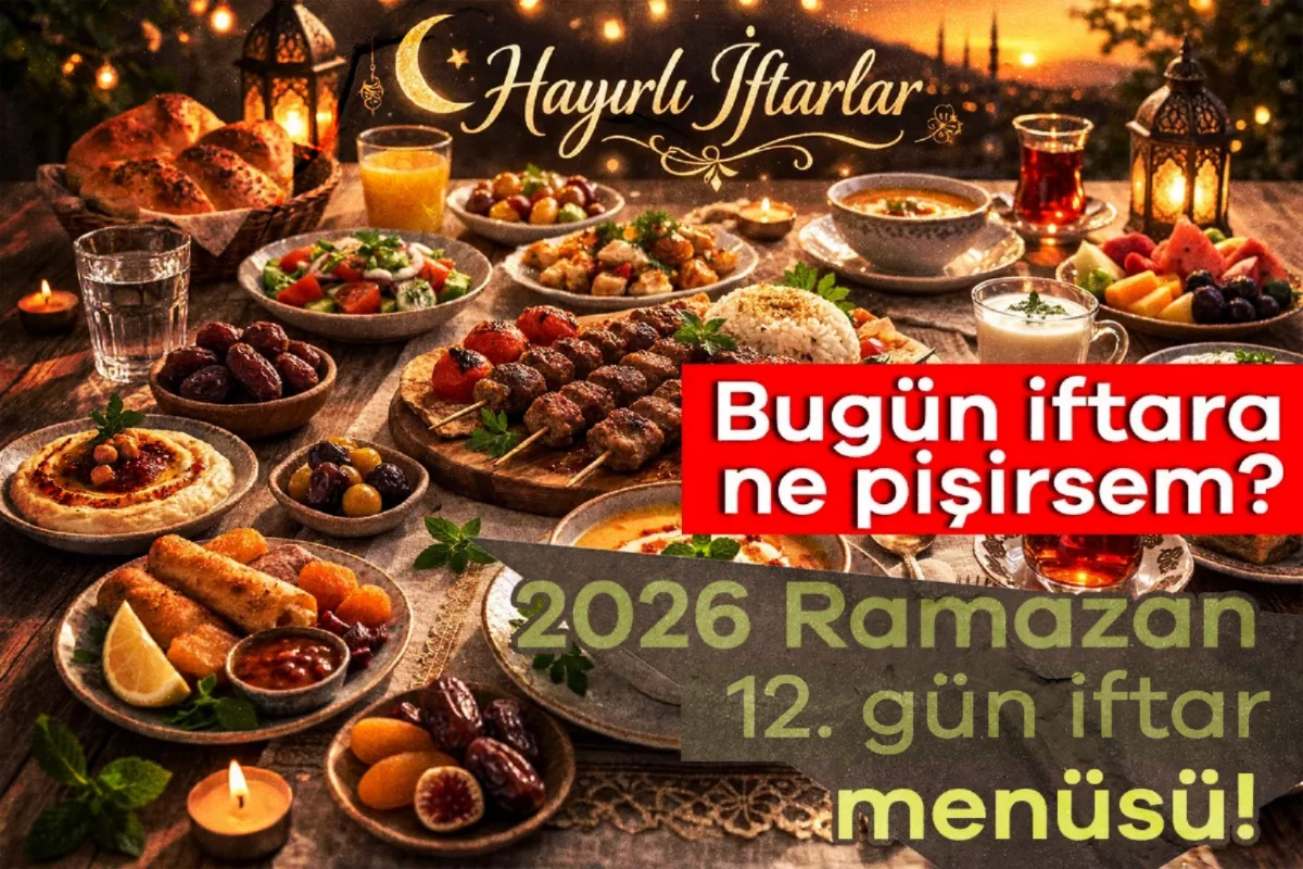 2026 Ramazan 12. gün iftar menüsü! Bugün iftara ne pişirsem?