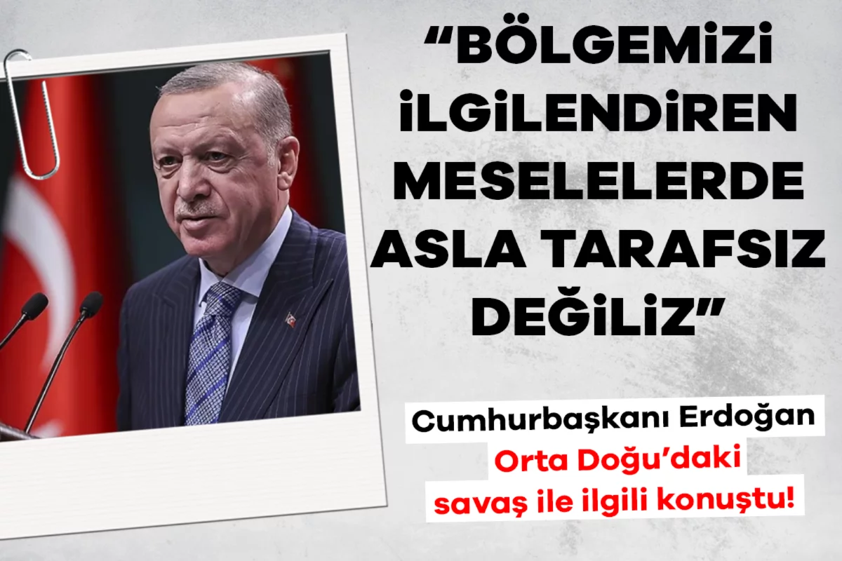 Cumhurbaşkanı Erdoğan: Bölgemizi ilgilendiren meselelerde asla tarafsız değiliz