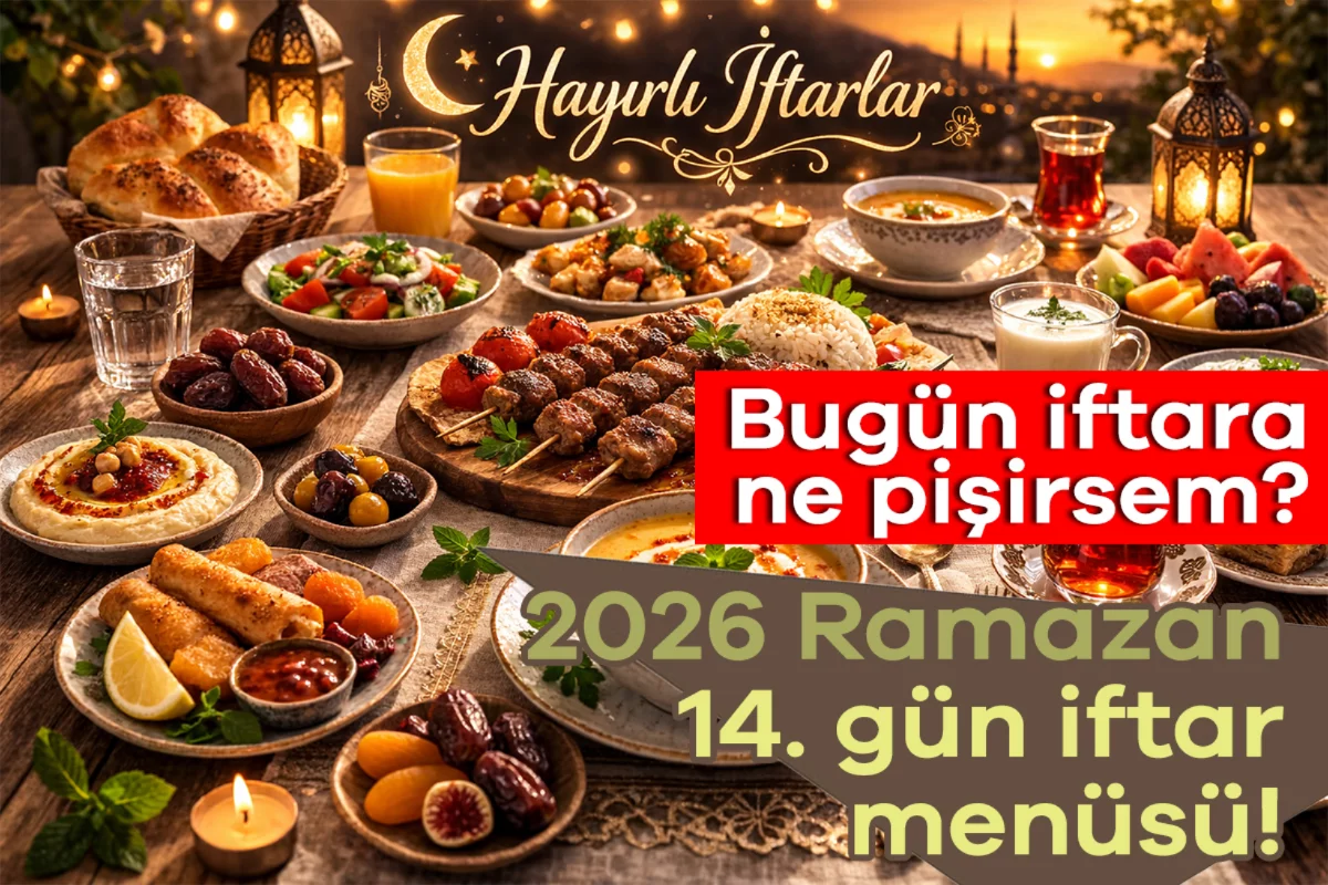 2026 Ramazan 14. gün iftar menüsü! Bugün iftara ne pişirsem?