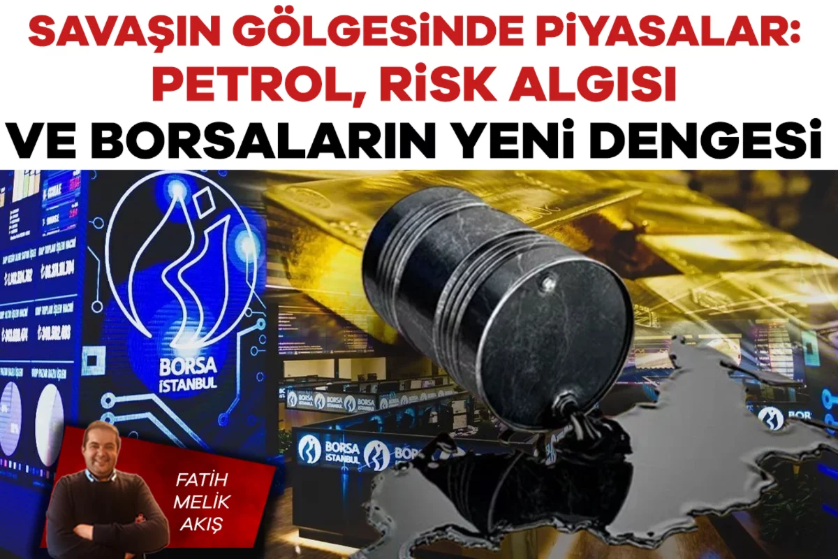 Fatih Melik Akış; Savaşın Gölgesinde Piyasalar: Petrol, Risk Algısı ve Borsaların Yeni Dengesi