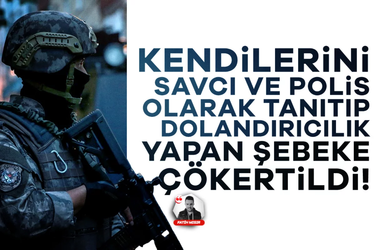 Kendilerini savcı ve polis olarak tanıtıp dolandırıcılık yapan şebeke çökertildi!