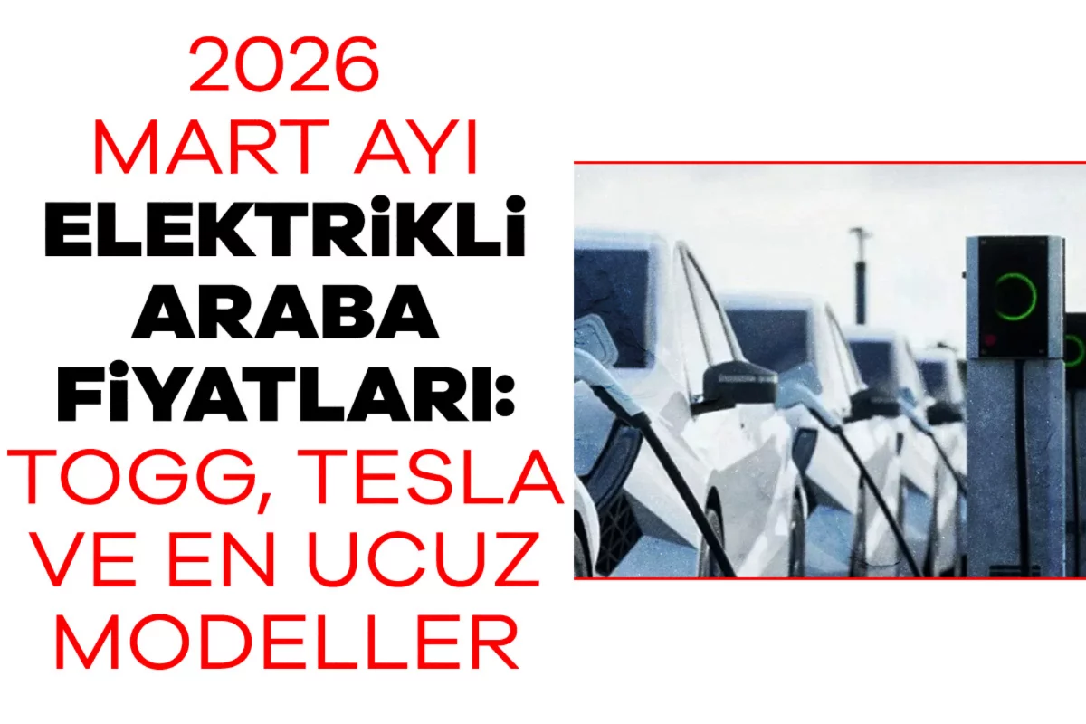 2026 Mart ayı elektrikli araba fiyatları: Togg, Tesla ve en ucuz modeller