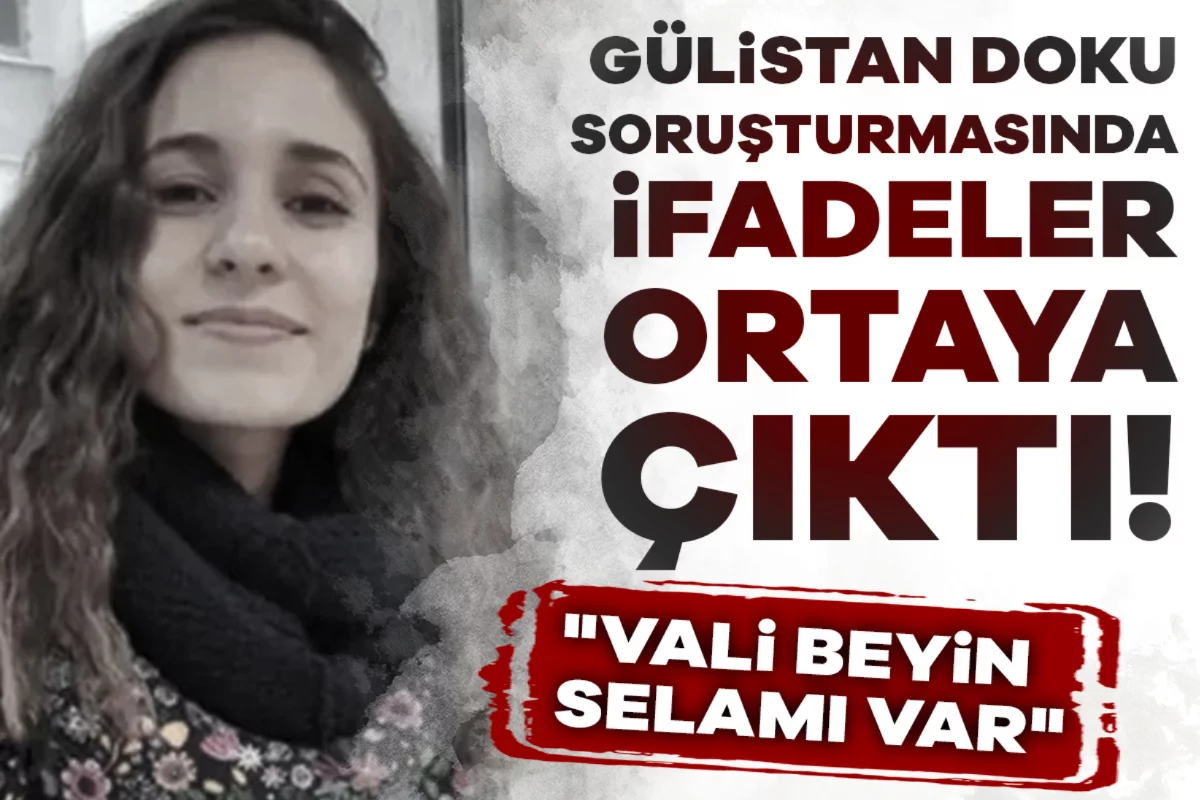 Gülistan Doku soruşturmasında ifadeler ortaya çıktı! "Vali beyin selamı var"