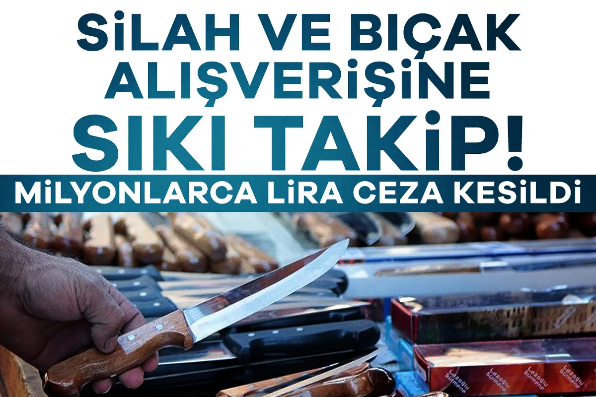 Silah ve bıçak alışverişine sıkı takip! Milyonlarca lira ceza kesildi
