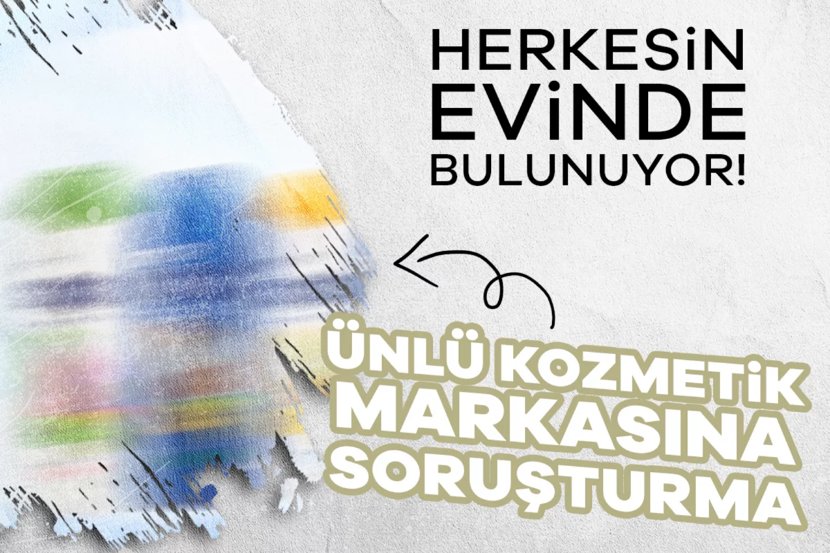 Herkesin evinde bulunuyor! Rekabet Kurumu'ndan ünlü kozmetik markasına soruşturma