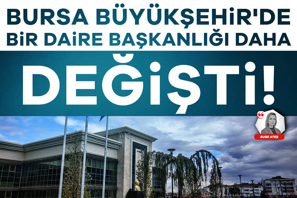 Bursa Büyükşehir'de bir daire başkanlığı daha değişti!
