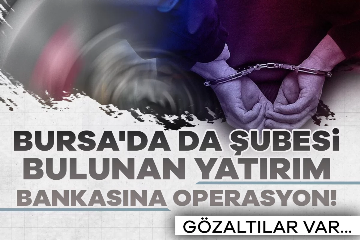 Bursa'da da şubesi bulunan yatırım bankasına operasyon! Gözaltılar var...