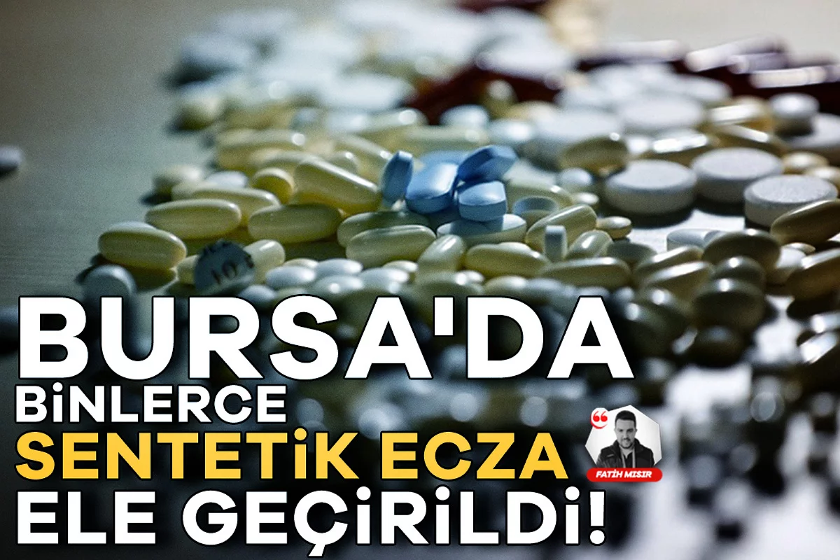 Bursa'da binlerce sentetik ecza ele geçirildi!