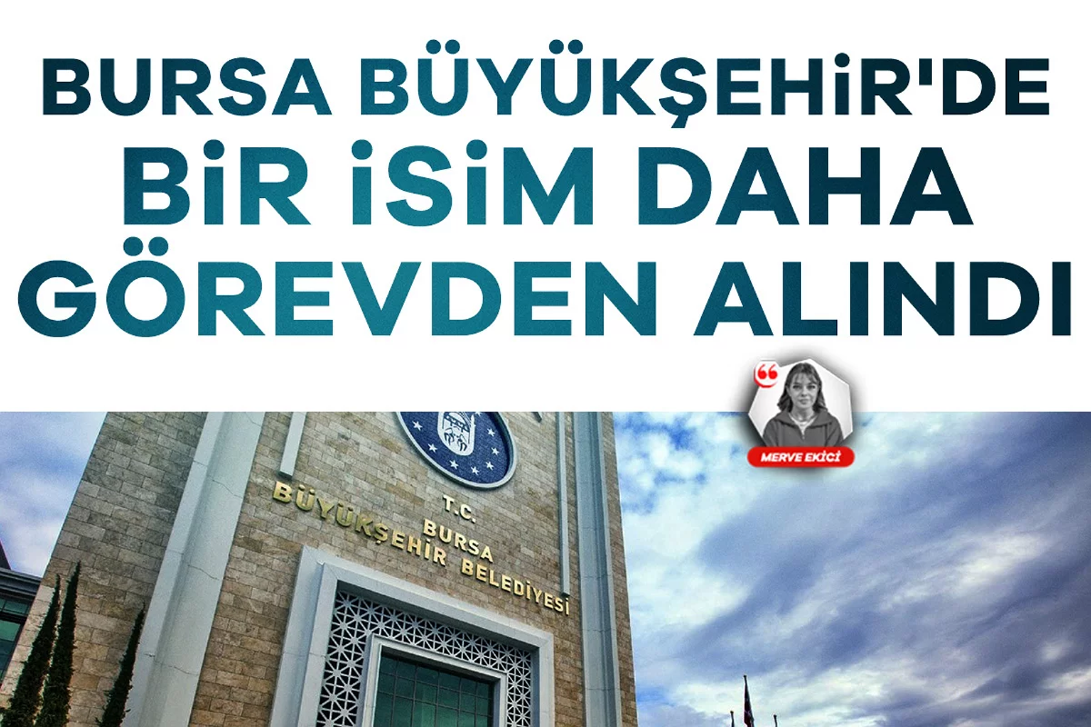 Bursa Büyükşehir'de bir isim daha görevden alındı