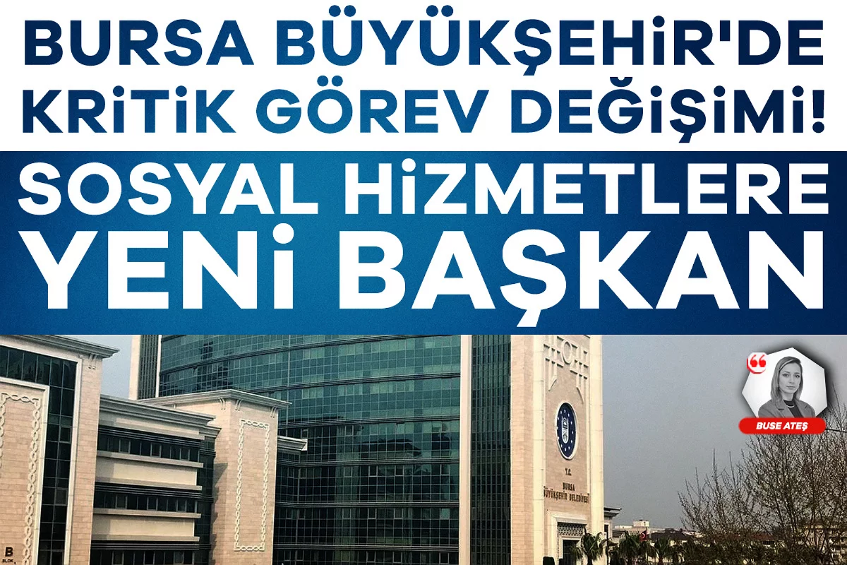 Bursa Büyükşehir'de kritik görev değişimi! Sosyal hizmetlere yeni başkan