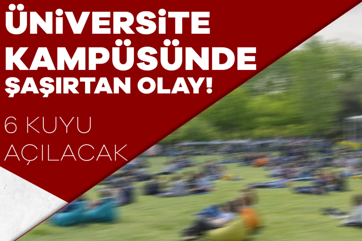 Üniversite kampüsünde şoke eden olay! 6 kuyu açılacak