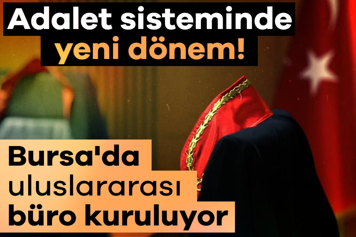 Adalet sisteminde yeni dönem! Bursa'da uluslararası büro kuruluyor