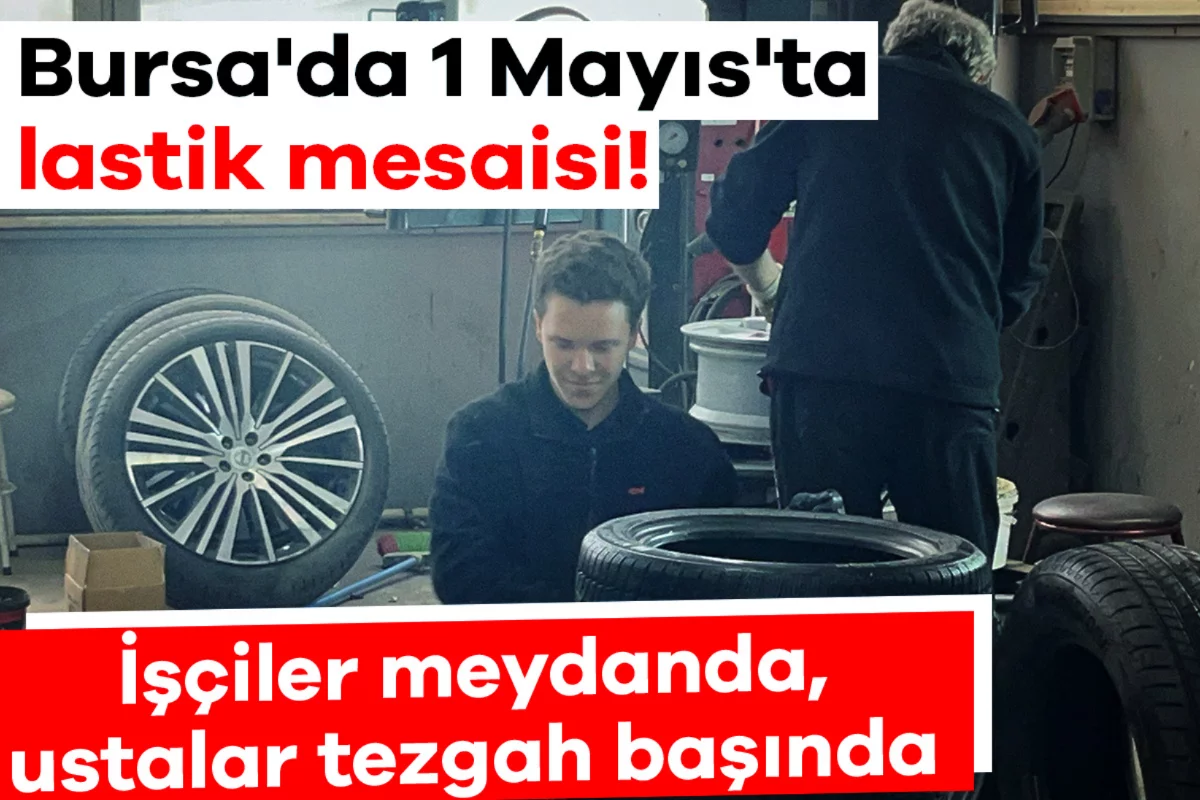 Bursa'da 1 Mayıs'ta lastik mesaisi! İşçiler meydanda, ustalar tezgâh başında