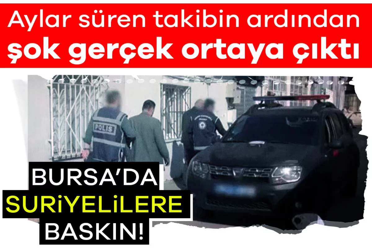 Bursa'da Suriyelilere baskın! Aylar süren takibin ardından şok gerçek ortaya çıktı