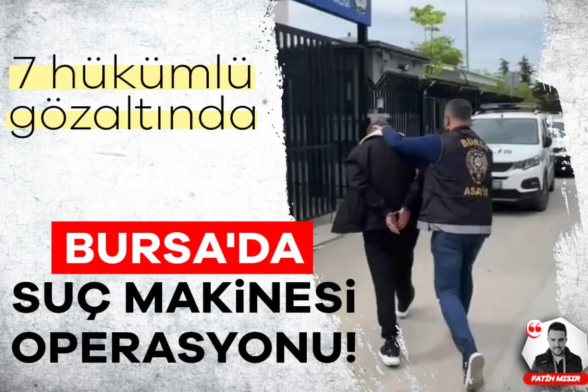 Bursa'da suç makinesi operasyonu! 7 hükümlü gözaltında