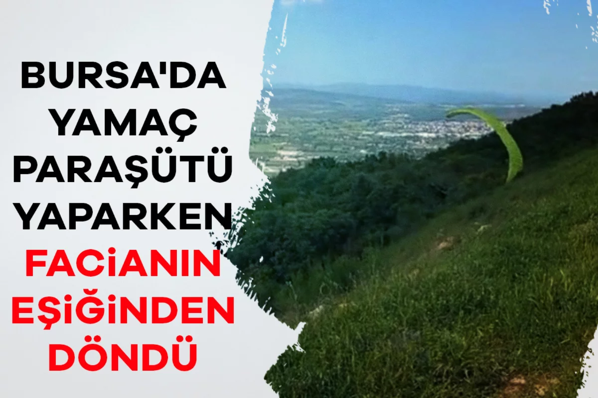 Bursa'da yamaç paraşütü yaparken facianın eşiğinden döndü