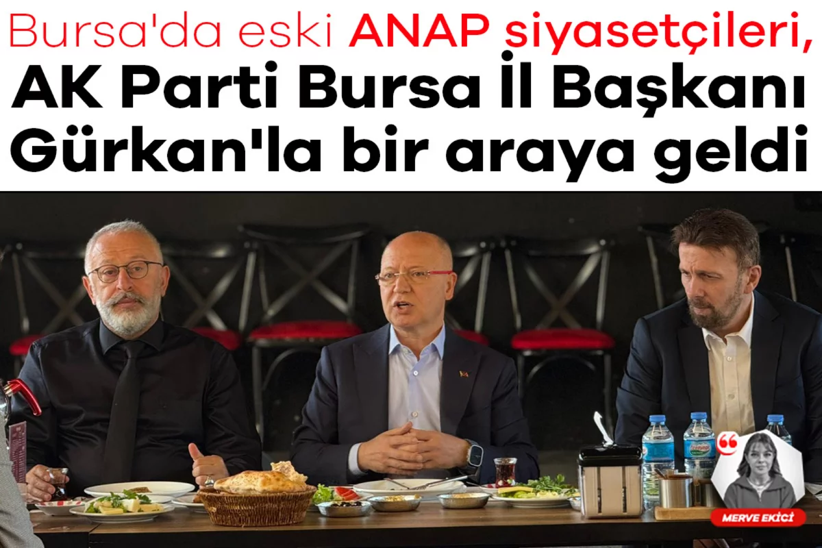 Bursa'da eski ANAP siyasetçileri, AK Parti Bursa İl Başkanı Gürkan'la bir araya geldi
